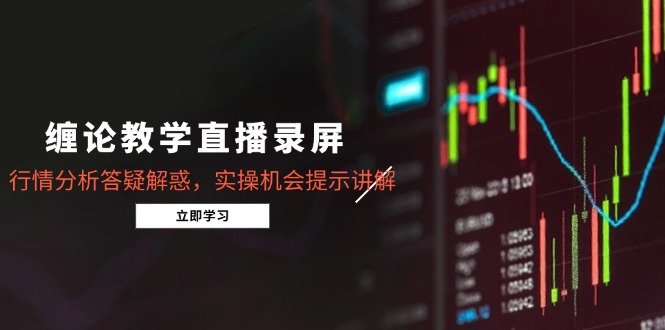 缠论教学直播录屏，行情分析答疑解惑，实操机会提示讲解(更新8月-快名资源网