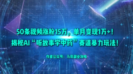 50条视频涨粉15W，单月变现1W+！揭秘AI“听故事学中药”赛道暴力玩法-青虫资源网
