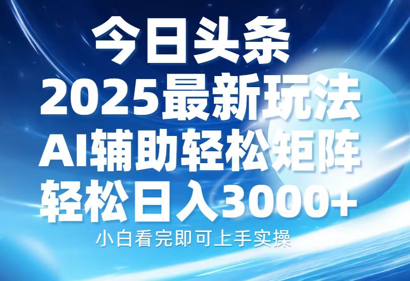 今日头条2025最新玩法，思路简单，复制粘贴，AI辅助，轻松矩阵日入3000+-快名资源网