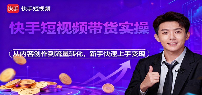 快手短视频带货实操，从内容创作到流量转化，新手快速上手变现-快名资源网