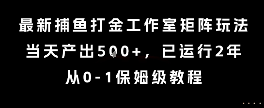 最新捕鱼打金工作室矩阵玩法，当天产出5张+，已运行2年，从0-1保姆级教程【揭秘】-快名资源网