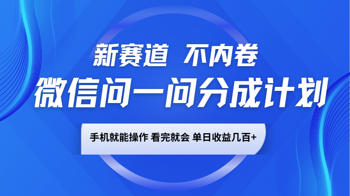 微信问一问分成计划，新赛道不内卷，长期稳定 手机就能操作，单日收益几百+-快名资源网