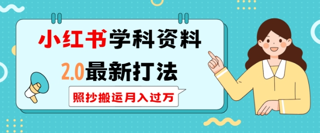 小红书学科资料2.0最新打法，照抄搬运月入过万，可长期操作-快名资源网