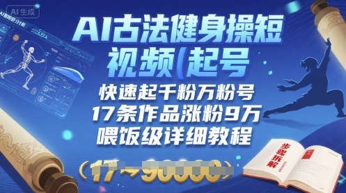 AI古法健身操短视频起号，快速起千粉万粉号，17条作品涨粉9W(喂饭级详细教程)-快名资源网