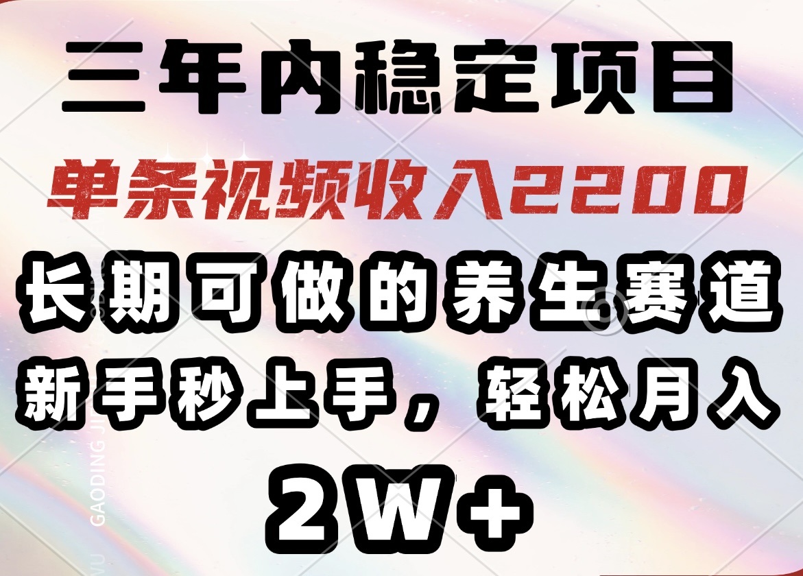 三年内稳定项目，长期可做的养生赛道，单条视频收入2200，新手秒上手，...-快名资源网