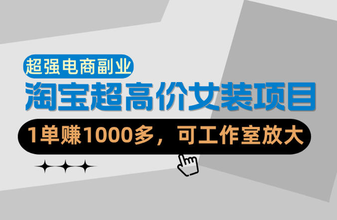 【超强副业】淘宝超高价女装项目：1单賺1k+，可工作室放大(共52节)-快名资源网
