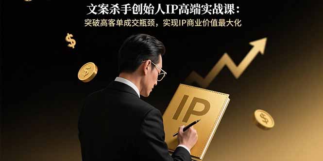 文案杀手创始人IP高端实战课：突破高客单成交瓶颈，实现IP商业价值最大化-快名资源网