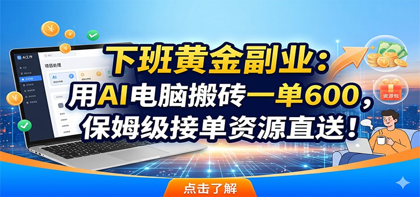 下班黄金副业：用AI电脑搬砖一单600，保姆级接单资源直送！-快名资源网