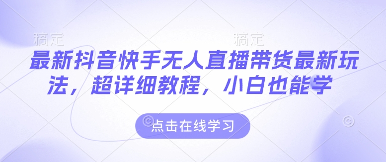 最新抖音快手无人直播带货玩法，超详细教程，小白也能学-快名资源网