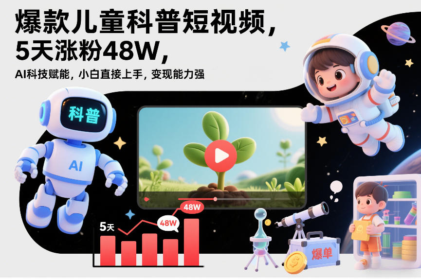 爆款儿童科普短视频，5天涨粉48W，AI科技赋能，小白直接上手，变现能力强，橱窗带货爆单不停-快名资源网