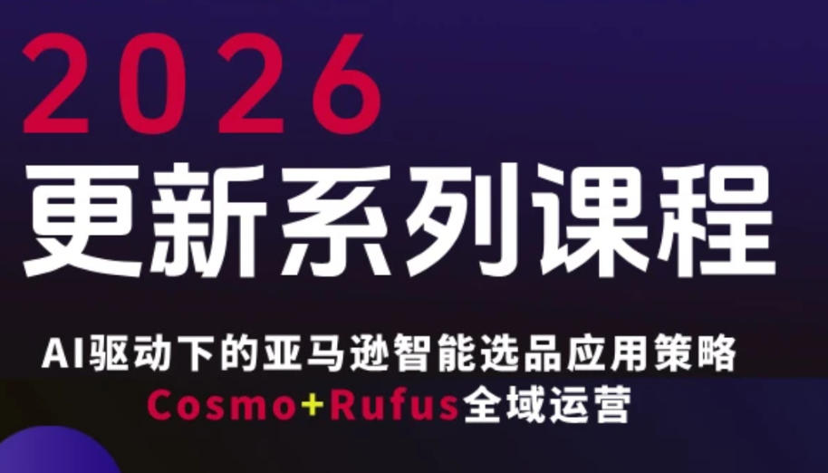 跨境亚马逊FBA系统课程，AI驱动下的亚马逊智能选品应用策略Cosmo+Rufus全域运营(更新26年3月)-快名资源网