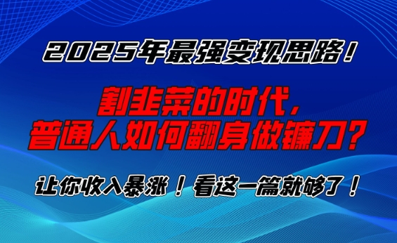 2025年最强变现思路，割韭菜的时代， 普通人如何翻身做镰刀？【揭秘】-快名资源网