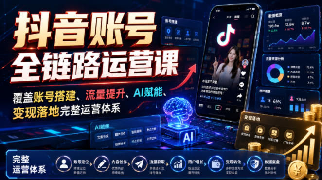 抖音账号全链路运营课，覆盖账号搭建、流量提升、AI赋能、变现落地完整运营体系-青虫资源网