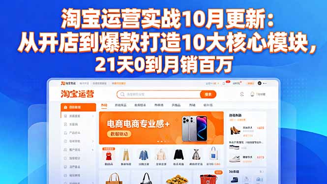 淘宝运营实战10月更新：从开店到爆款打造10大核心模块，21天0到月销百万-快名资源网