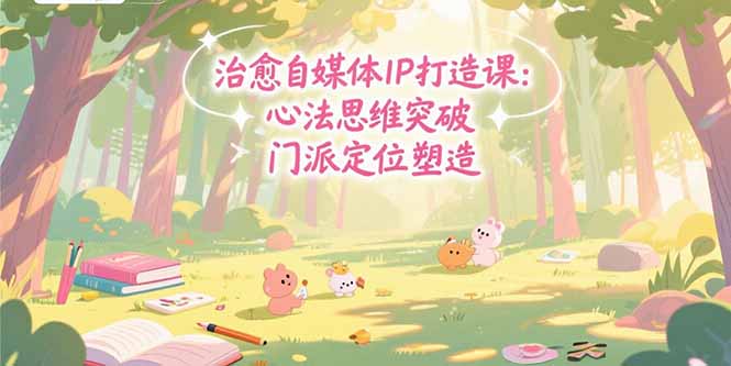 治愈自媒体IP打造课：心法思维突破，门派定位塑造，商业闭环搭建-快名资源网