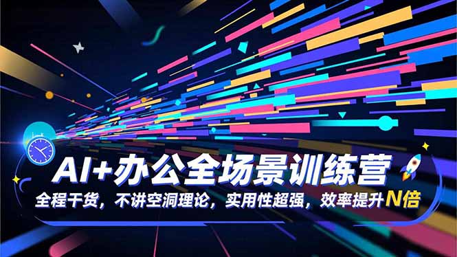 AI+办公全场景训练营：全程干货，不讲空洞理论，实用性超强，效率提升N倍-快名资源网