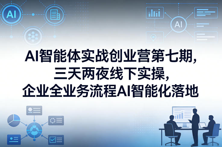 AI智能体实战创业营第七期，三天两夜线下实操，企业全业务流程AI智能化落地(26年1月20-22号)-快名资源网