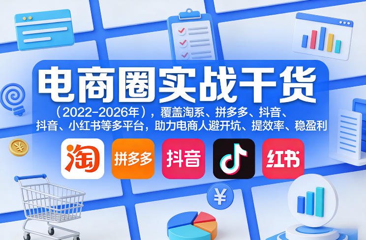 电商圈实战干货(2023-2026年)，覆盖淘系、拼多多、抖音、小红书等多平台，助力电商人避开坑、提效率、稳盈利(更新5月19日)-青虫资源网