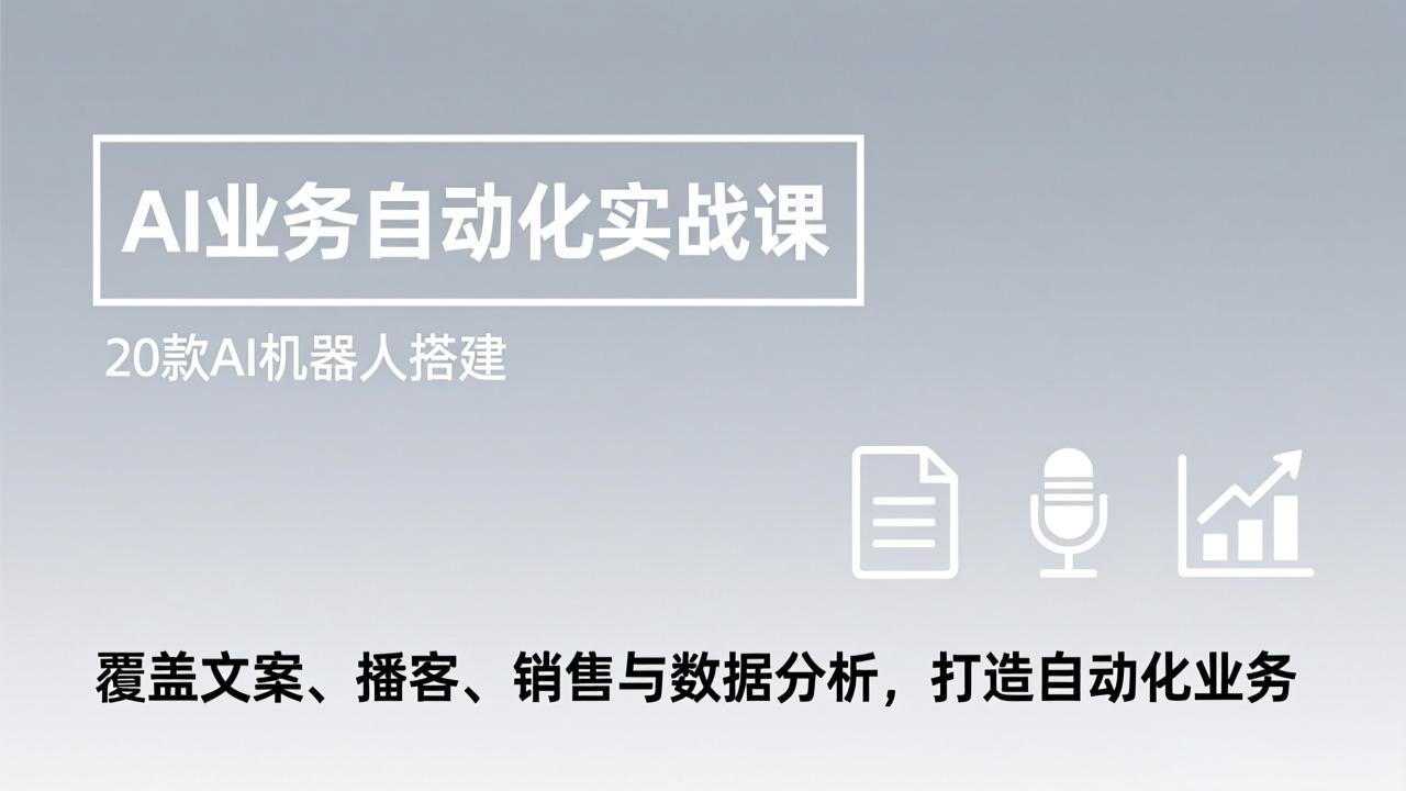 AI业务自动化实战课，20款AI机器人搭建，覆盖文案、播客、销售与数据分析，打造自动化业务-快名资源网