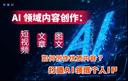 AI领域内容创作：高效创作短视频、文章、图文三大板块内容，打造AI领域个人IP-青虫资源网