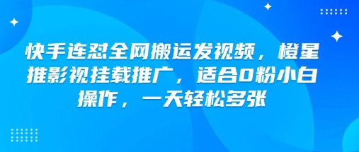 快手连怼全网搬运发视频，橙星推影视挂载推广，适合0粉小白操作，一天轻松多张-快名资源网