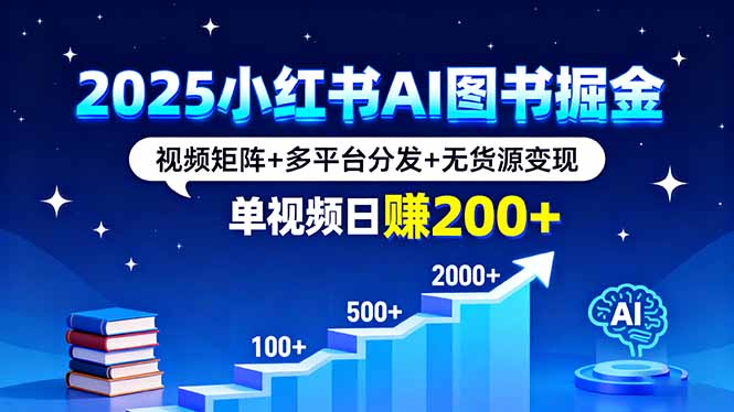 2025小红书AI图书掘金，视频矩阵+多平台分发+无货源变现，单视频日赚200+-快名资源网