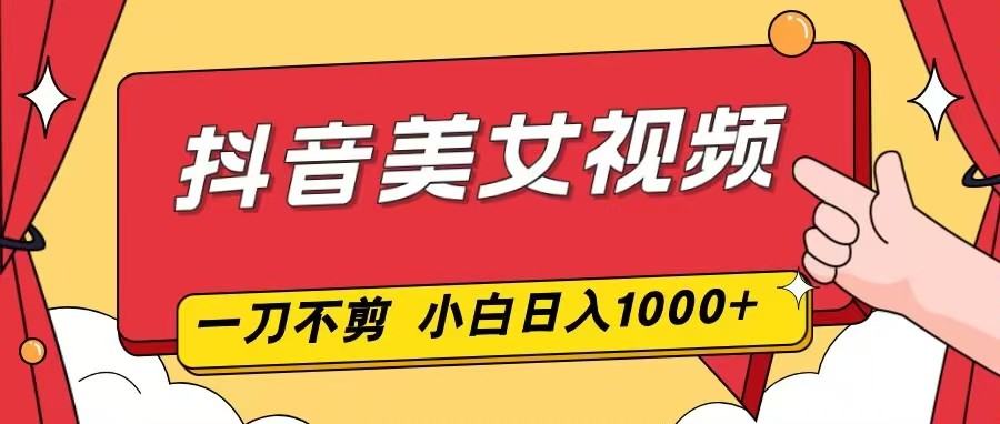 抖音美女视频，一刀不剪，两分钟一条视频，小白轻松上手，日入1000-快名资源网