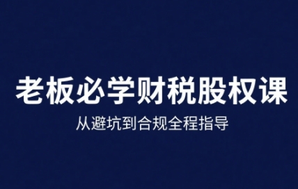 25年企业财税与股权实战课，从避坑到合规全程指导-快名资源网