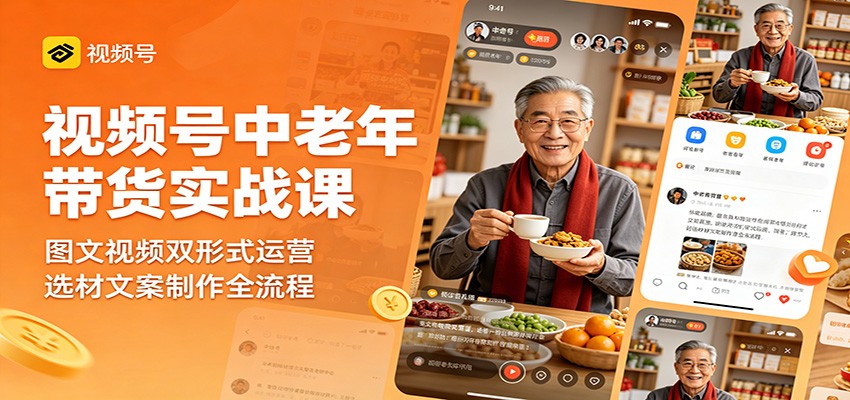 视频号中老年带货实战课：图文视频双形式运营，选材文案制作全流程-青虫资源网