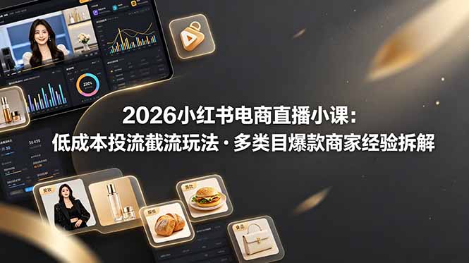 2026小红书电商直播小课，低成本投流截流玩法，多类目爆款商家经验完整拆解教学-快名资源网