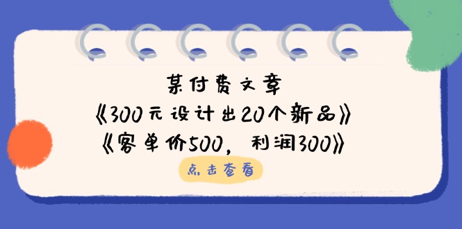 某付费文章：《300元设计出20个新品》+《客单价500，利润300》-快名资源网