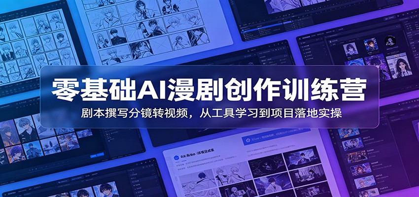 零基础AI漫剧创作训练营：剧本撰写分镜转视频，从工具学习到项目落地实操-青虫资源网